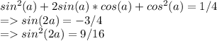 sin^2(a)+2sin(a)*cos(a)+cos^2(a)=1/4 \\= sin(2a)=-3/4 \\ = sin^2(2a)=9/16