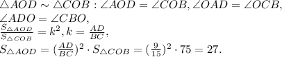 \triangle AOD \sim \triangle COB: \angle AOD = \angle COB, \angle OAD = \angle OCB, \\ \angle ADO = \angle CBO, \\ \frac{S_{\triangle AOD}}{S_{\triangle COB}} = k^2, k = \frac{AD}{BC}, \\ S_{\triangle AOD} = (\frac{AD}{BC})^2\cdot S_{\triangle COB} = (\frac{9}{15})^2\cdot75 = 27.