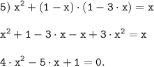 \tt \displaystyle 5) \; x^2 + (1-x) \cdot (1-3 \cdot x) = x \\\\x^2 + 1 - 3 \cdot x -x + 3 \cdot x^2 = x \\\\4 \cdot x^2 - 5 \cdot x + 1=0.