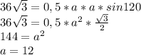 36 \sqrt{3} =0,5*a*a*sin120\\&#10;36 \sqrt{3}=0,5*a^2* \frac{ \sqrt{3} }{2} \\&#10;144=a^2\\&#10;a=12