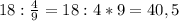 18:\frac{4}{9}=18:4*9=40,5