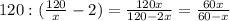 120 : ( \frac{120}{x}-2)= \frac{120x}{120-2x}= \frac{60x}{60-x}