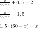 \frac{x}{60-x}+0,5=2 \\ \\ \frac{x}{60-x}=1,5 \\ \\ 1,5\cdot (60-x)=x