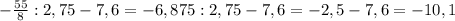 - \frac{55}{8} :2,75-7,6=-6,875:2,75-7,6=-2,5-7,6=-10,1