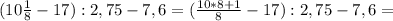 (10 \frac{1}{8} -17):2,75-7,6=( \frac{10*8+1}{8} -17):2,75-7,6=