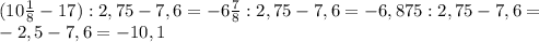 (10 \frac{1}{8} -17):2,75-7,6=-6 \frac{7}{8} :2,75-7,6=-6,875:2,75-7,6= \\ &#10;-2,5-7,6=-10,1 \\