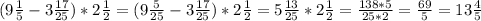 (9 \frac{1}{5}-3 \frac{17}{25} )*2 \frac{1}{2}=(9 \frac{5}{25} -3 \frac{17}{25} )*2 \frac{1}{2}=5 \frac{13}{25} *2 \frac{1}{2}= \frac{138*5}{25*2}= \frac{69}{5} =13 \frac{4}{5}