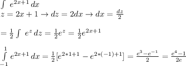 \int\ {e^{2x+1}} \, dx \\ &#10;z=2x+1\rightarrow dz=2dx\rightarrow dx= \frac{dz}{2} \\ \\ &#10; = \frac{1}{2} \int\ {e^z} \, dz= \frac{1}{2}e^z= \frac{1}{2} e^{2x+1} \\ \\ &#10; \int\limits^{1}_{-1} {e^{2x+1}} \, dx =&#10; \frac{1}{2}[e^{2*1+1}-e^{2*(-1)+1} ]=&#10; \frac{e^{3}-e^{-1}}{2} = \frac{e^{4}-1}{2e} \\ &#10;&#10;