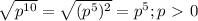 \sqrt{p^{10}} = \sqrt{(p^{5})^{2}} =p^{5};p\ \textgreater \ 0 \\