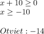 \\ x+10 \geq 0 \\ x \geq -10 \\ \\ Otviet:-14