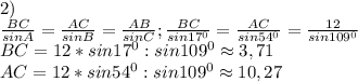 2)\\\frac{BC}{sinA}=\frac{AC}{sinB}=\frac{AB}{sinC};\frac{BC}{sin17^0}=\frac{AC}{sin54^0}=\frac{12}{sin109^0}\\BC=12*sin17^0:sin109^0\approx3,71\\AC=12*sin54^0:sin109^0\approx10,27