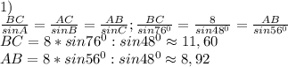 1)\\\frac{BC}{sinA}=\frac{AC}{sinB}=\frac{AB}{sinC};\frac{BC}{sin76^0}=\frac{8}{sin48^0}=\frac{AB}{sin56^0}\\BC=8*sin76^0:sin48^0\approx11,60\\AB=8*sin56^0:sin48^0\approx8,92