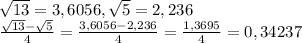 \sqrt{13}= 3,6056, \sqrt{5}= 2,236 \\ \frac{ \sqrt{13}- \sqrt{5} }{4}= \frac{3,6056-2,236}{4}= \frac{1,3695}{4}=0,34237