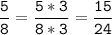 \tt\displaystyle\frac{5}{8}=\frac{5*3}{8*3}=\frac{15}{24}