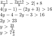 \frac{y-1}{2} - \frac{2y+3}{8} \ \textgreater \ 2 |*8 \\ &#10;4(y-1)-(2y+3)\ \textgreater \ 16 \\ &#10;4y-4-2y-3\ \textgreater \ 16 \\ &#10;2y\ \textgreater \ 23 \\ &#10;y\ \textgreater \ &#10; \frac{23}{3} \\ &#10;y\ \textgreater \ 7 \frac{2}{3}