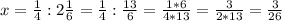 x= \frac{1}{4}:2 \frac{1}{6} = \frac{1}{4} : \frac{13}{6} = \frac{1*6}{4*13} = \frac{3}{2*13} = \frac{3}{26}