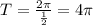 T= \frac{2 \pi }{ \frac{1}{2} } =4 \pi