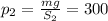 p_2= \frac{mg}{S_2}=300