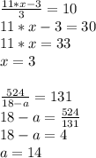 \frac{11*x-3}{3} = 10\\&#10;11*x - 3 = 30\\&#10;11*x = 33\\&#10;x = 3\\\\&#10; \frac{524}{18-a} = 131\\&#10;18-a = \frac{524}{131} \\&#10;18 - a = 4\\&#10;a = 14