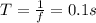 T= \frac{1}{f} =0.1s