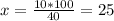 x= \frac{10*100}{40}= 25