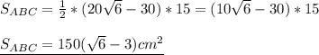 S_{ABC}= \frac{1}{2}*(20 \sqrt{6}-30)*15=(10 \sqrt{6}-30)*15 \\ \\ &#10;\underline{S_{ABC}=150( \sqrt{6}-3)cm^2 } \\