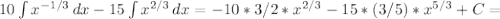 10 \int { x^{-1/3} } \, dx-15 \int {x^{2/3} } \, dx=-10* 3/2 * x^{2/3} - 15*(3/5)*x^{5/3}+C=