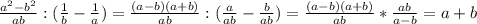 \frac{a^2-b^2}{ab} : ( \frac{1}{b} - \frac{1}{a} ) = \frac{(a-b)(a+b)}{ab} : (\frac{a}{ab} - \frac{b}{ab})= \frac{(a-b)(a+b)}{ab} *\frac{ab}{a-b}=a+b