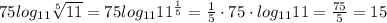 75log_{11} \sqrt[5]{11}=75log_{11}11^{ \frac{1}{5}}= \frac{1}{5}\cdot 75\cdot log_{11}11= \frac{75}{5}=15