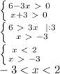 \left \{ {{6-3x\ \textgreater \ 0} \atop {x+3\ \textgreater \ 0}} \right. \\&#10; \left \{ {{6 \ \textgreater \ 3x \ \ |:3} \atop {x\ \textgreater \ -3}} \right. \\&#10; \left \{ {{x\ \textless \ 2} \atop {x\ \textgreater \ -3}} \right. \\ -3