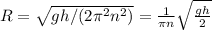 { R }= \sqrt{ gh/(2 \pi^2n^2)}= \frac{1}{\pi n} \sqrt{ \frac{gh}{2}}