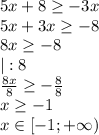 5x+8 \geq -3x \\ &#10;5x+3x \geq -8 \\ &#10;8x \geq -8 \\ &#10;|:8 \\ &#10; \frac{8x}{8} \geq - \frac{8}{8} \\ &#10;x \geq -1 \\ &#10;x\in [-1;+\infty) \\