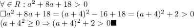 \forall \in R: a^2+8a+18\ \textgreater \ 0 \\ &#10;\square a^2+8a+18=(a+4)^2-16+18=(a+4)^2+2\ \textgreater \ 0 \\ &#10;(a+4^2 \geq 0 \Rightarrow (a+4)^2+2\ \textgreater \ 0\blacksquare\\