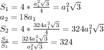 S_1=4*\frac{a_1^2\sqrt3}{4}=a^2_1\sqrt 3\\a_2=18a_1\\S_2=4*\frac{324a_1^2\sqrt3}{4}=324a_1^2\sqrt3\\\frac{S_2}{S_1}=\frac{324a_1^2\sqrt3}{a_1^2\sqrt3}=324