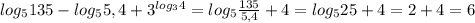 log_5{135}-log_5{5,4}+3^{log_3 4}=log_5 \frac{135}{5,4}+4=log_525+4=2+4=6