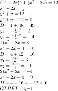 (x^2-2x)^2+(x^2-2x)=12 \\ x^2-2x=y \\ y^2+y=12 \\ y^2+y-12=0 \\ D=1+48=49 \\ y_1= \frac{-1+7}{2} =3 \\ y_2= \frac{-1-7}{2}=-4 \\1) x^2-2x=3 \\ x^2-2x-3=0 \\ D=4+12=16 \\ x_1= \frac{2+4}{2}=3 \\ x_2= \frac{2-4}{2}=-1 \\ 2)x^2-2x=-4 \\ x^2-2x+4=0 \\ D=4-16=-12\ \textless \ 0 \\ OTBET:3;-1