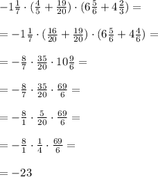 -1 \frac{1}{7}\cdot( \frac{4}{5}+ \frac{19}{20})\cdot (6 \frac{5}{6}+4 \frac{2}{3}) = \\ \\ =-1 \frac{1}{7}\cdot( \frac{16}{20}+ \frac{19}{20})\cdot (6 \frac{5}{6}+4 \frac{4}{6}) = \\ \\ =- \frac{8}{7}\cdot \frac{35}{20}\cdot 10 \frac{9}{6} = \\ \\ =- \frac{8}{7}\cdot \frac{35}{20}\cdot \frac{69}{6} = \\ \\ =- \frac{8}{1}\cdot \frac{5}{20}\cdot \frac{69}{6} = \\ \\ =- \frac{8}{1}\cdot \frac{1}{4}\cdot \frac{69}{6} = \\ \\ =-23