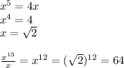 x^5=4x\\x^4=4\\x=\sqrt{2}\\\\\frac{x^{13}}{x}=x^{12}=(\sqrt{2})^{12}=64