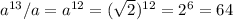 a ^{13} /a=a ^{12} =( \sqrt{2} ) ^{12} =2^6=64