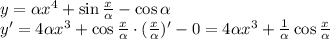 y= \alpha x^4+\sin \frac{x}{ \alpha } -\cos \alpha \\\ y'= 4\alpha x^3+\cos \frac{x}{ \alpha }\cdot( \frac{x}{ \alpha } )'-0 = 4\alpha x^3+ \frac{1}{ \alpha } \cos \frac{x}{ \alpha }