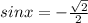 sinx = - \frac{\sqrt{2}}{2}