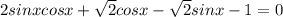 2sinxcosx+ \sqrt{2} cosx- \sqrt{2}sinx-1=0