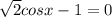 \sqrt{2} cosx-1=0