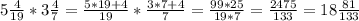 5 \frac{4}{19} *3 \frac{4}{7} = \frac{5*19+4}{19} * \frac{3*7+4}{7} = \frac{99*25}{19*7} = \frac{2475}{133} =18 \frac{81}{133}