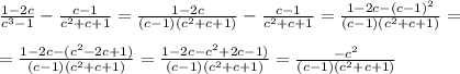 \frac{1-2c}{c^3-1} - \frac{c-1}{c^2+c+1}= \frac{1-2c}{(c-1)(c^2+c+1)} - \frac{c-1}{c^2+c+1}= \frac{1-2c-(c-1)^2}{(c-1)(c^2+c+1)} = \\ \\ =\frac{1-2c-(c^2-2c+1)}{(c-1)(c^2+c+1)} =\frac{1-2c-c^2+2c-1)}{(c-1)(c^2+c+1)}=\frac{-c^2}{(c-1)(c^2+c+1)}