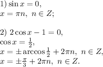 1) \sin x=0,\\x=\pi n,\ n\in Z;\\\\2)\ 2\cos x-1=0,\\\cos x=\frac{1}{2},\\x=\pm\arccos\frac{1}{2}+2\pi n,\ n\in Z,\\x=\pm\frac{\pi}{3}+2\pi n,\ n\in Z.