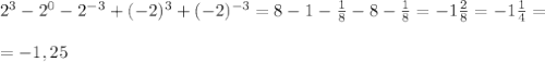 2^3 -2^0 -2^{-3} +(-2)^3 +(-2)^{-3}=8-1- \frac{1}{8}-8- \frac{1}{8}=-1 \frac{2}{8}=-1 \frac{1}{4}= \\ \\ =-1,25