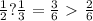 \frac{1}{2} ? \frac{1}{3}= \frac{3}{6} \ \textgreater \ \frac{2}{6}