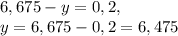 6,675-y=0,2,\\y=6,675-0,2=6,475