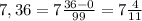 7,36=7 \frac{36-0}{99}=7 \frac{4}{11}